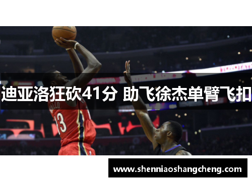 迪亚洛狂砍41分 助飞徐杰单臂飞扣